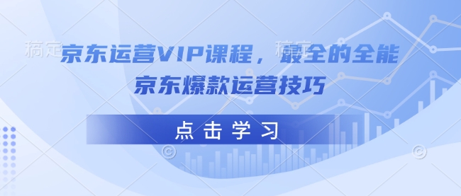 京东运营VIP课程，最全的全能京东爆款运营技巧-立刻分享网创平台