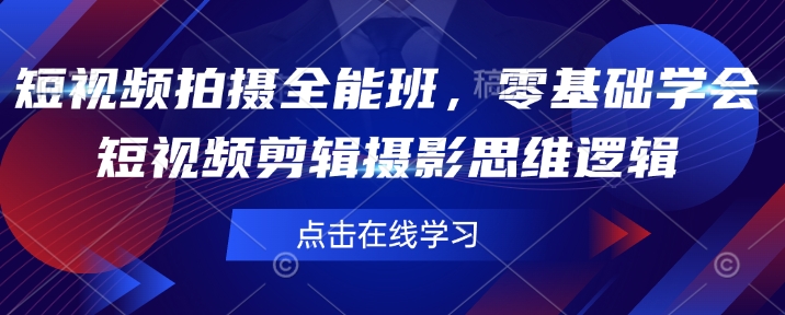 短视频拍摄全能班，零基础学会短视频剪辑摄影思维逻辑-立刻分享网创平台