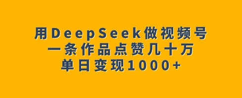 用DeepSeek做视频号，一条作品点赞几十万，单日变现1k-立刻分享网创平台