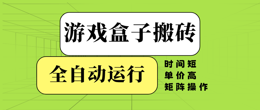 游戏盒子全自动搬砖，时间短、单价高，矩阵操作2-立刻分享网创平台
