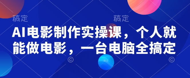 AI电影制作实操课，个人就能做电影，一台电脑全搞定-立刻分享网创平台