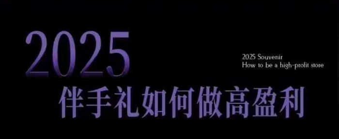 2025伴手礼如何做高盈利门店，小白保姆级伴手礼开店指南，伴手礼最新实战10大攻略，突破获客瓶颈-立刻分享网创平台