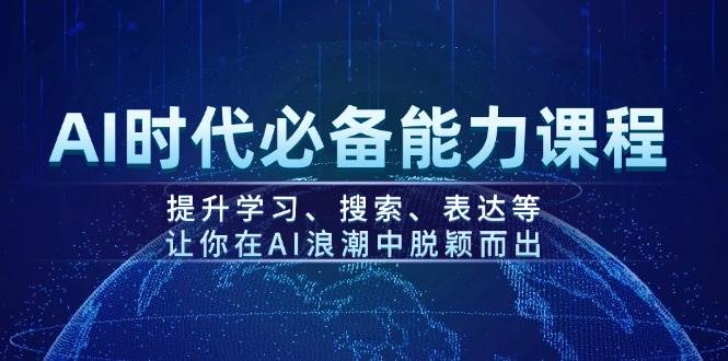 AI时代必备能力课程，提升学习、搜索、表达等，让你在AI浪潮中脱颖而出-立刻分享网创平台
