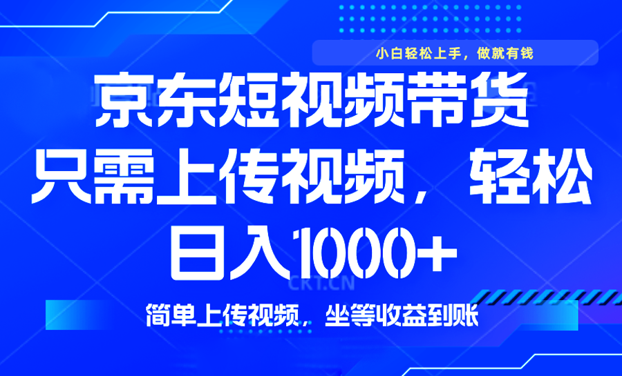 最新风口，京东短视频带货，只需上传视频，轻松日入1000+，无需剪辑，…-立刻分享网创平台