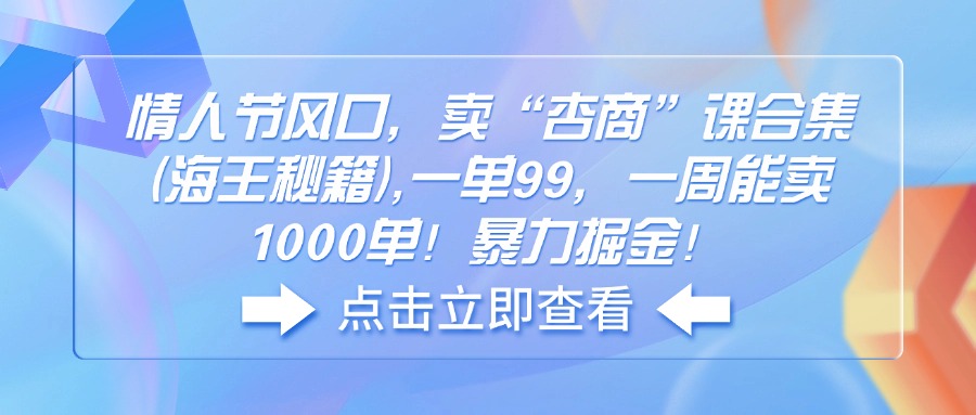情人节风口，卖“杏商”课合集(海王秘籍-立刻分享网创平台