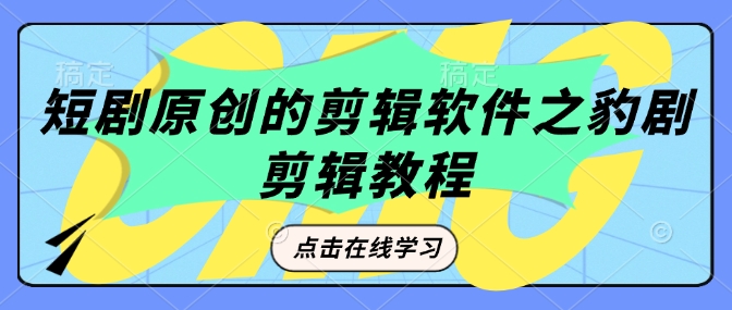 短剧原创的剪辑软件之豹剧剪辑过原创教程-立刻分享网创平台