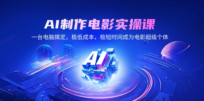 AI制作电影实操课，一台电脑搞定，极低成本，极短时间成为电影超级个体-立刻分享网创平台
