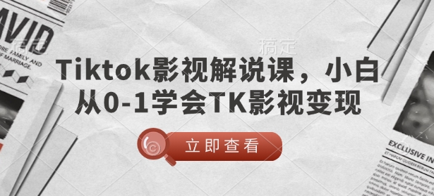 TikTok影视解说课，小白从0-1学会TK影视变现-立刻分享网创平台