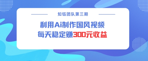 视频号ai国风视频创作者分成计划每天稳定300元收益-立刻分享网创平台