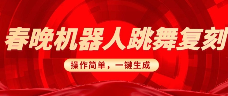 春晚机器人复刻，AI机器人搞怪赛道，操作简单适合，一键去重，无脑搬运实现日入3张(详细教程)-立刻分享网创平台