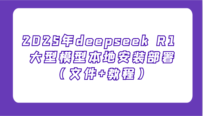 2025年deepseek R1 大型模型本地安装部署(文件+教程)，新手也能快速上手！-立刻分享网创平台