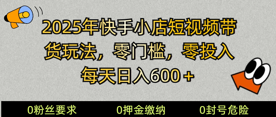 2025快手小店短视频带货模式，零投入，零门槛，每天日入600＋-立刻分享网创平台