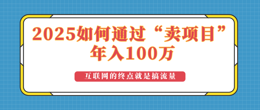 2025年如何通过“卖项目”实现100万收益：最具潜力的盈利模式解析-立刻分享网创平台