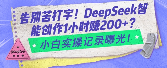告别苦打字！DeepSeek智能创作1小时入2张？小白实操记录曝光-立刻分享网创平台