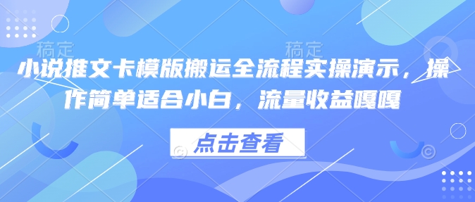 小说推文卡模版搬运全流程实操演示，操作简单适合小白，流量收益嘎嘎-立刻分享网创平台