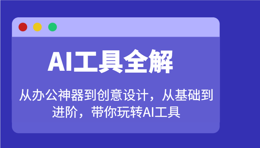 AI工具全解：从办公神器到创意设计，从基础到进阶，带你玩转AI工具-立刻分享网创平台
