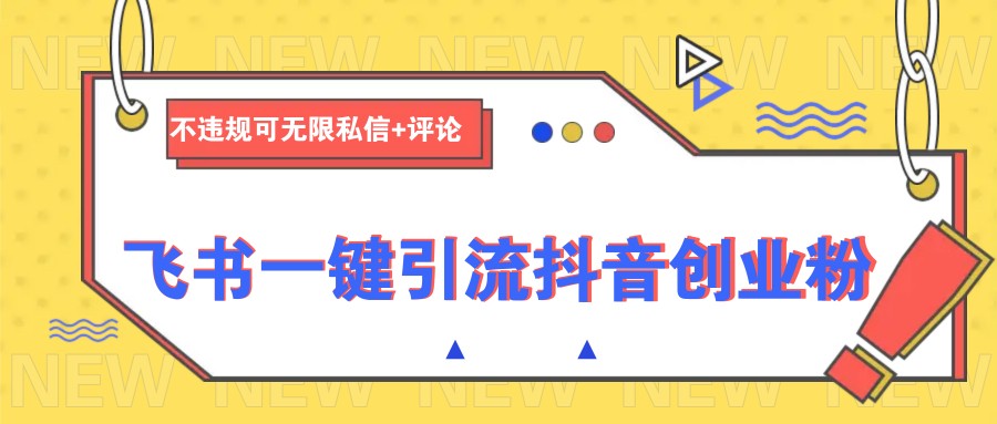 飞书一键引流抖音创业粉，不违规可 无限私信+评论-立刻分享网创平台