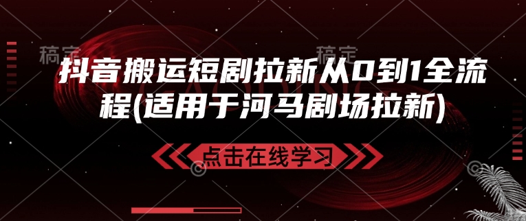 抖音搬运短剧拉新从0到1全流程(适用于河马剧场拉新)-立刻分享网创平台