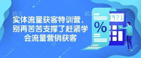 实体流量获客特训营，​别再苦苦支撑了赶紧学会流量营销获客-立刻分享网创平台