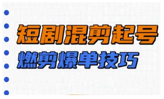 短剧实操教学，短剧混剪起号燃剪爆单技巧-立刻分享网创平台