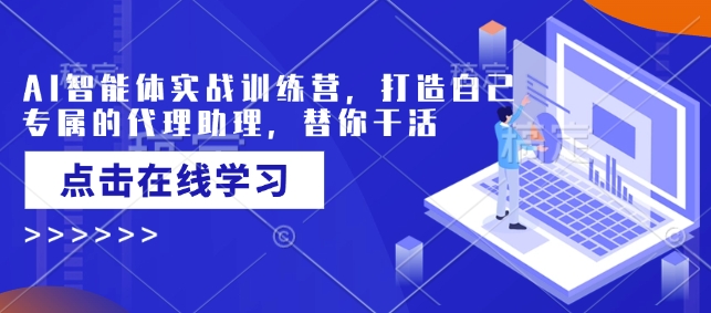 AI智能体实战训练营，打造自己专属的代理助理，替你干活-立刻分享网创平台