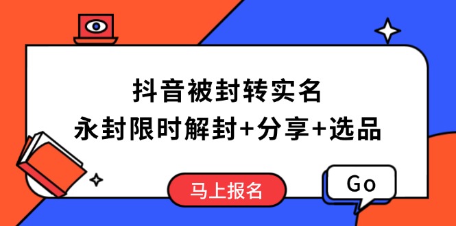 抖音被封转实名攻略，永久封禁也能限时解封，分享解封后高效选品技巧-立刻分享网创平台