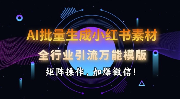 AI批量生成小红书素材，全行业引流万能模版，矩阵操作，加爆微信-立刻分享网创平台