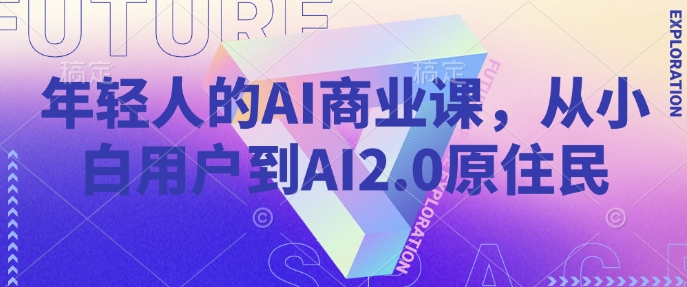 年轻人的AI商业课，从小白用户到AI2.0原住民-立刻分享网创平台