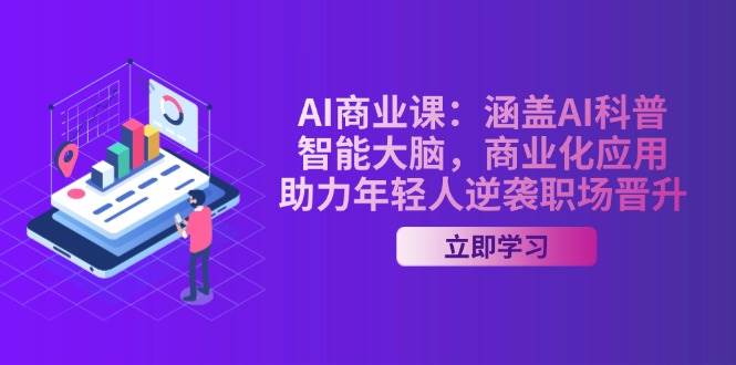 AI商业课：涵盖AI科普，智能大脑，商业化应用，助力年轻人逆袭职场晋升-立刻分享网创平台
