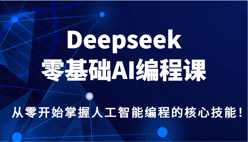 Deepseek零基础AI编程课，从零开始掌握人工智能编程的核心技能！-立刻分享网创平台