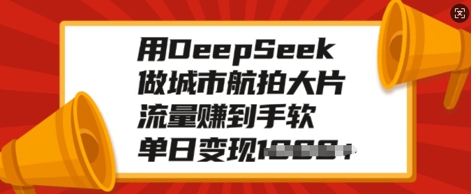 用DeepSeek做城市航拍大片，流量赚到手软，单日变现多张-立刻分享网创平台