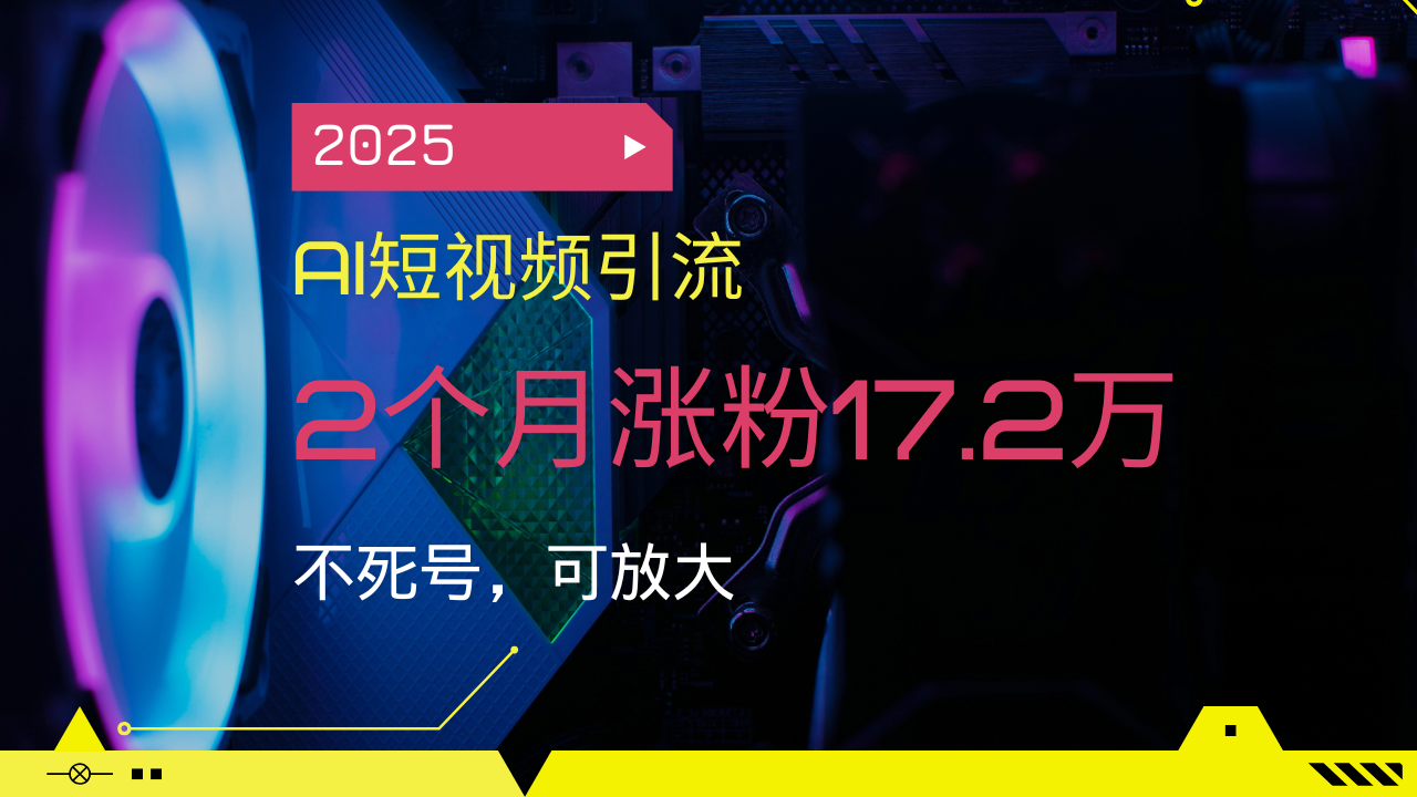 2025AI短视频引流，2个月涨粉17.2万，不死号，可放大-立刻分享网创平台