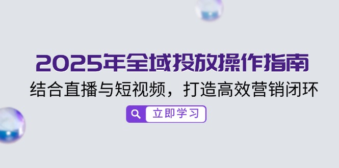 2025年全域投放操作指南，结合直播与短视频，打造高效营销闭环-立刻分享网创平台