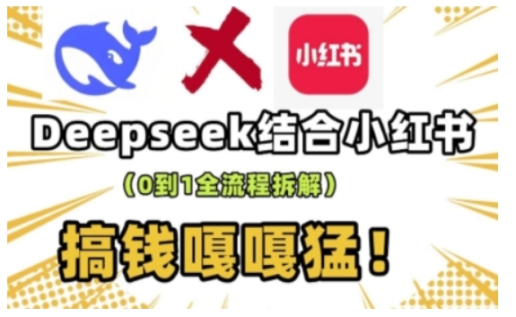 deepseek+小红书打造流量生产线实操课，0到1全流程拆解，搞钱嘎嘎猛-立刻分享网创平台