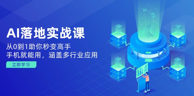 AI落地实战课：从0到1助你秒变高手，手机就能用，涵盖多行业应用-立刻分享网创平台