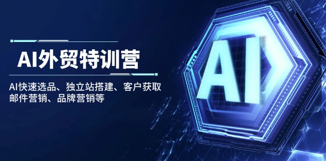 AI外贸特训营：AI快速选品、独立站搭建、客户获取、邮件营销、品牌营销等-立刻分享网创平台