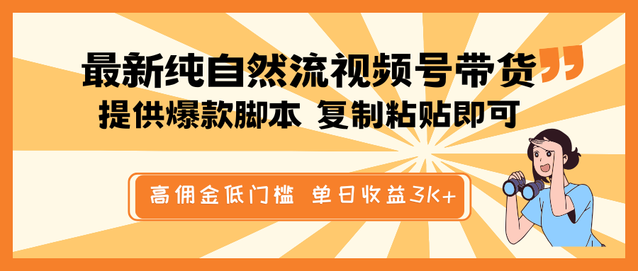 最新纯自然流视频号带货，提供爆款脚本简单 复制粘贴即可，高佣金低门槛，单日收益3K+-立刻分享网创平台