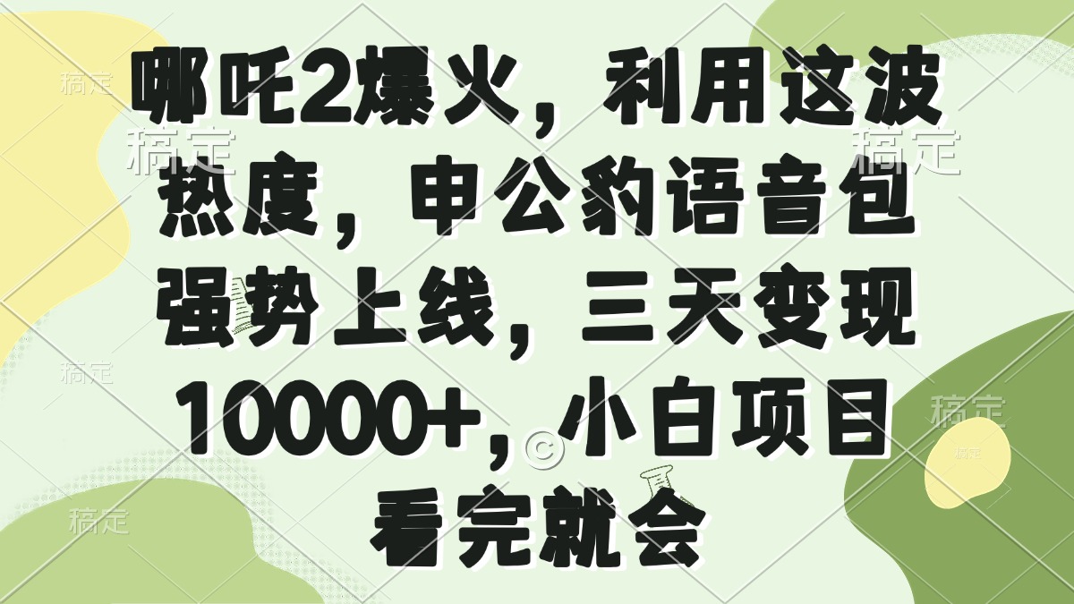 哪吒2爆火，利用这波热度，申公豹语音包强势上线，三天变现10000+，小…-立刻分享网创平台