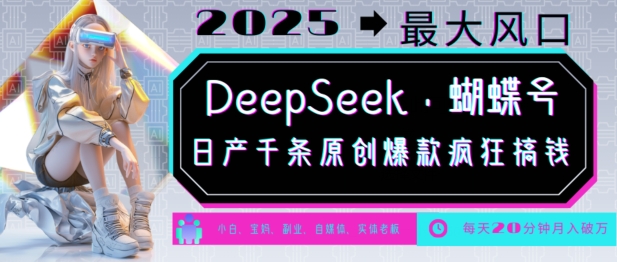 DeepSeek+蝴蝶号，2025年最大风口，日产千条原创爆款，轻松月入破W-立刻分享网创平台