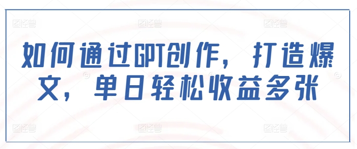 如何通过GPT创作，打造爆文，单日轻松收益多张-立刻分享网创平台