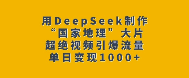用DeepSeek制作“国家地理”大片，超绝视频引爆流量，单日变现多张-立刻分享网创平台