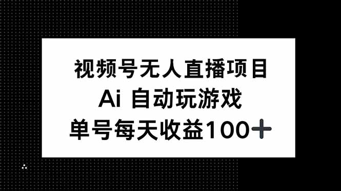 视频号无人直播项目，AI自动玩游戏，每天收益150+-立刻分享网创平台