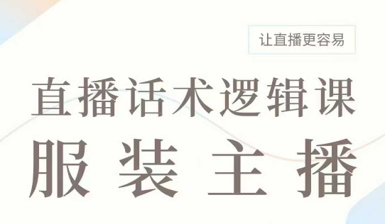 直播带货：服装主播话术逻辑课，服装主播话术大全，让直播更容易-立刻分享网创平台