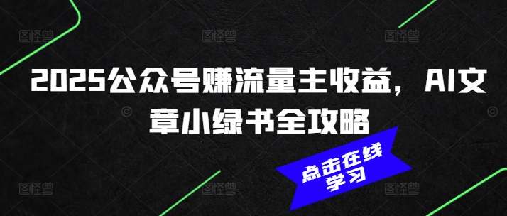 2025公众号赚流量主收益，AI文章小绿书全攻略-立刻分享网创平台