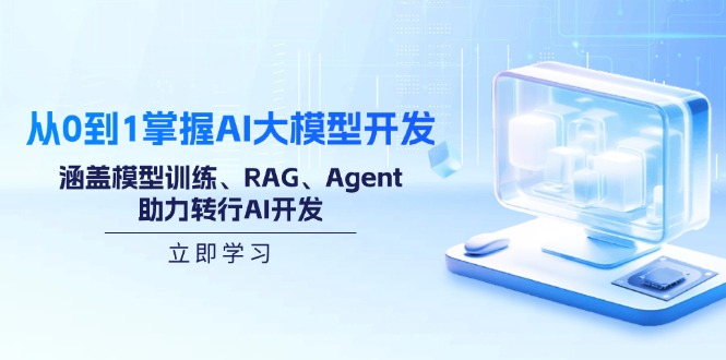 从0到1掌握AI大模型开发，涵盖模型训练、RAG、Agent，助力转行AI开发-立刻分享网创平台