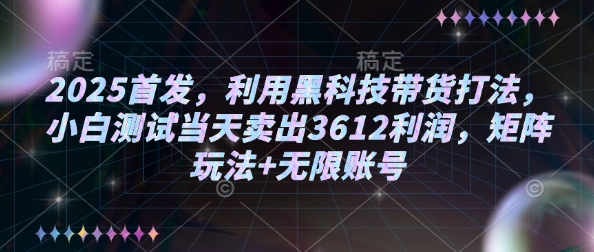 2025首发，利用黑科技带货打法，小白测试当天卖出3612利润，矩阵玩法+无限账号【揭秘】-立刻分享网创平台