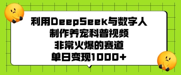 利用DeepSeek与数字人制作养宠科普视频，非常火爆的赛道，单日变现多张-立刻分享网创平台