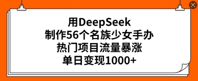 用DeepSeek制作56个名族少女手办，热门项目流量暴涨，单日变现多张-立刻分享网创平台
