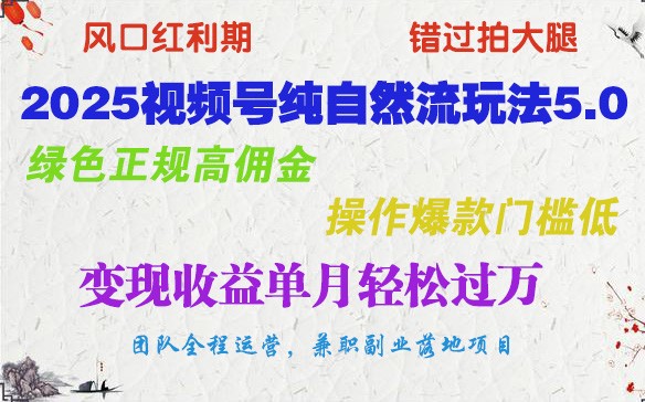 2025视频号纯自然流玩法5.0，绿色正规高佣金，操作爆款门槛低，变现收益单月轻松过万-立刻分享网创平台