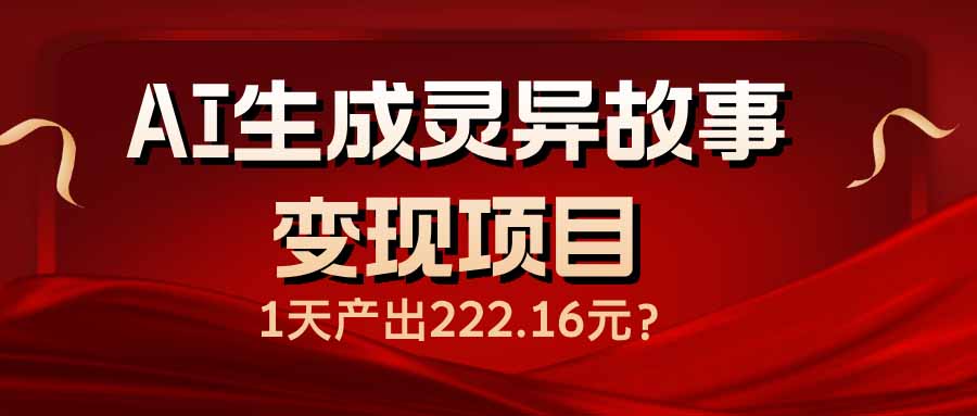 AI生成灵异故事变现项目，1天产出222.16元-立刻分享网创平台